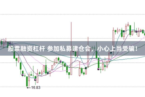 股票融资杠杆 参加私募建仓会，小心上当受骗！