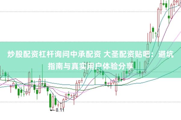 炒股配资杠杆询问中承配资 大圣配资贴吧：避坑指南与真实用户体验分享