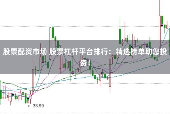 股票配资市场 股票杠杆平台排行：精选榜单助您投资！