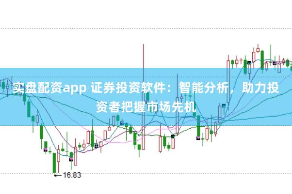 实盘配资app 证券投资软件：智能分析，助力投资者把握市场先机