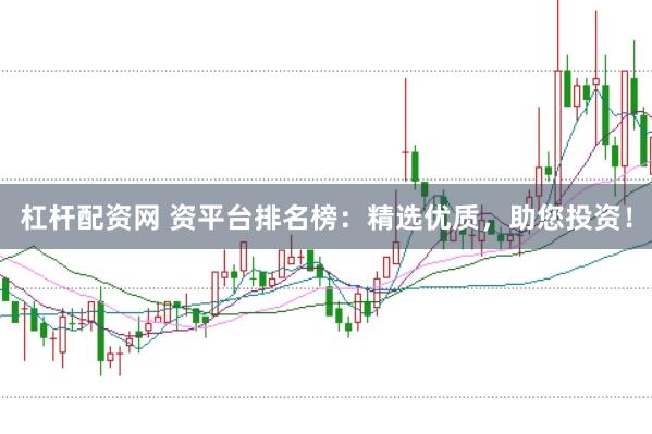 杠杆配资网 资平台排名榜：精选优质，助您投资！