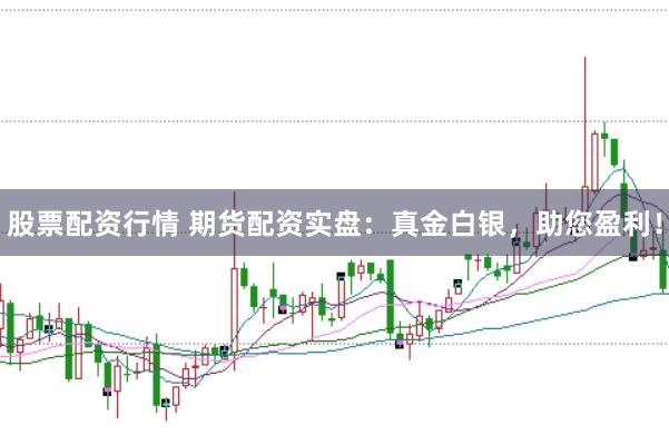 股票配资行情 期货配资实盘：真金白银，助您盈利！