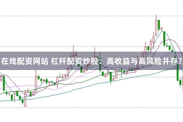 在线配资网站 杠杆配资炒股：高收益与高风险并存？