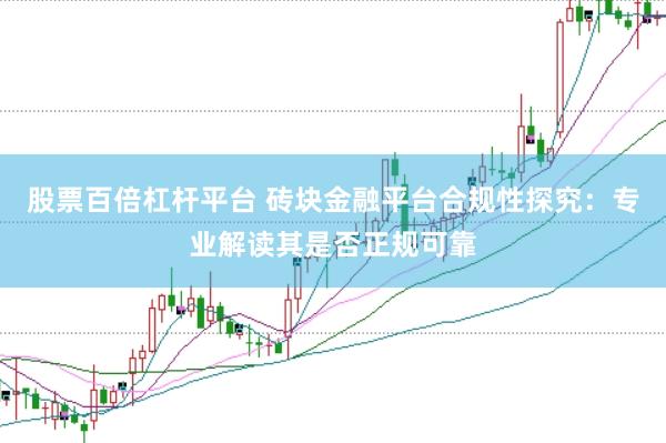 股票百倍杠杆平台 砖块金融平台合规性探究：专业解读其是否正规可靠