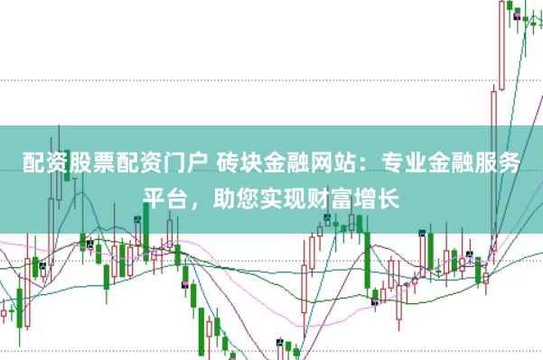 配资股票配资门户 砖块金融网站：专业金融服务平台，助您实现财富增长