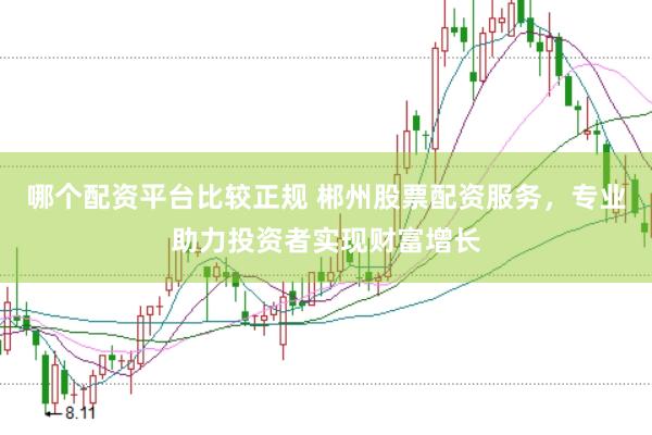 哪个配资平台比较正规 郴州股票配资服务，专业助力投资者实现财富增长