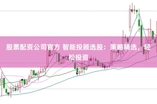 股票配资公司官方 智能投顾选股：策略精选，轻松投资
