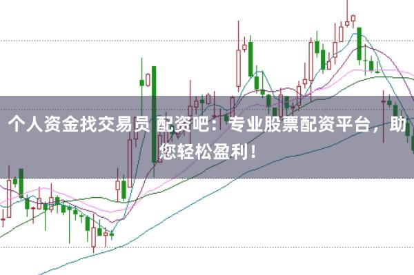 个人资金找交易员 配资吧：专业股票配资平台，助您轻松盈利！