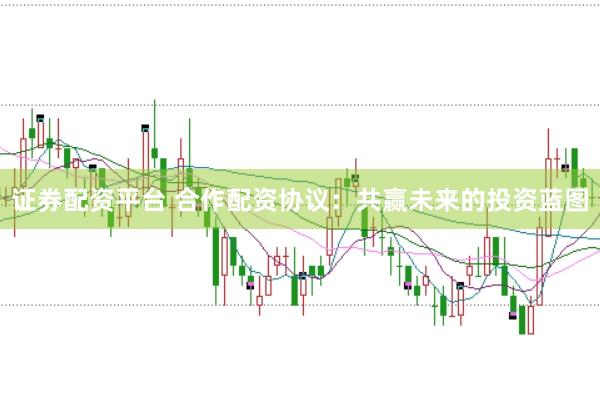 证券配资平台 合作配资协议：共赢未来的投资蓝图