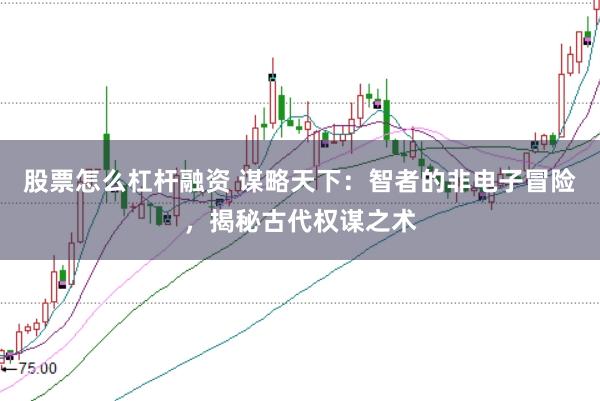 股票怎么杠杆融资 谋略天下：智者的非电子冒险，揭秘古代权谋之术