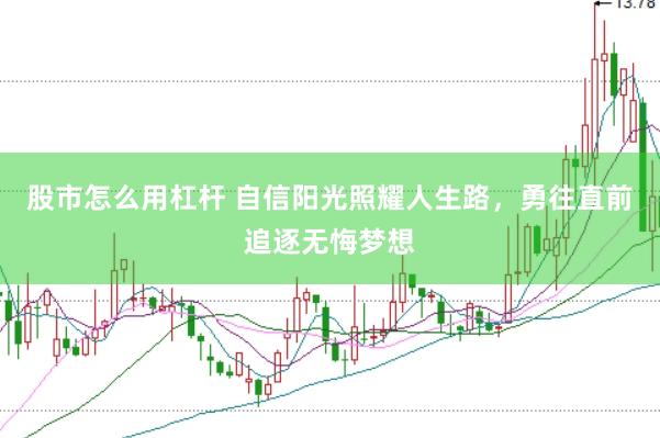 股市怎么用杠杆 自信阳光照耀人生路，勇往直前追逐无悔梦想