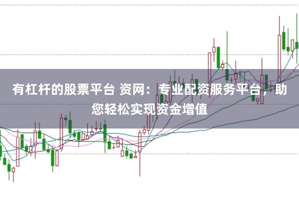 有杠杆的股票平台 资网：专业配资服务平台，助您轻松实现资金增值