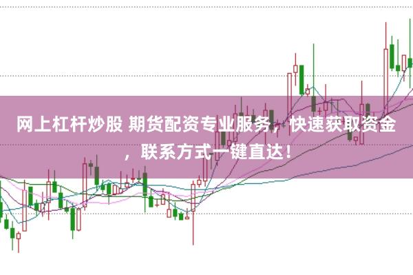 网上杠杆炒股 期货配资专业服务，快速获取资金，联系方式一键直达！