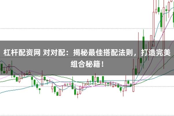 杠杆配资网 对对配：揭秘最佳搭配法则，打造完美组合秘籍！