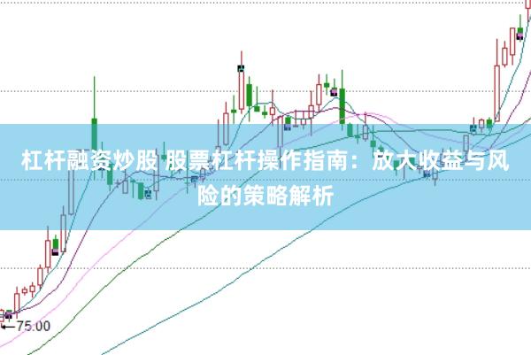 杠杆融资炒股 股票杠杆操作指南：放大收益与风险的策略解析