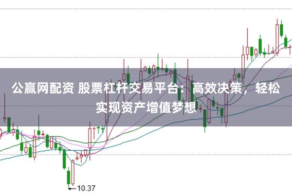 公赢网配资 股票杠杆交易平台：高效决策，轻松实现资产增值梦想