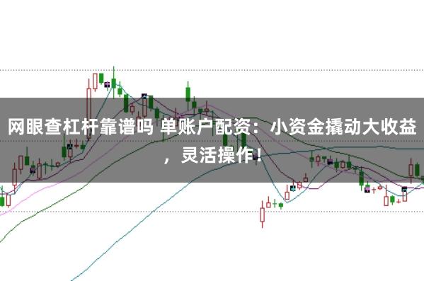 网眼查杠杆靠谱吗 单账户配资：小资金撬动大收益，灵活操作！