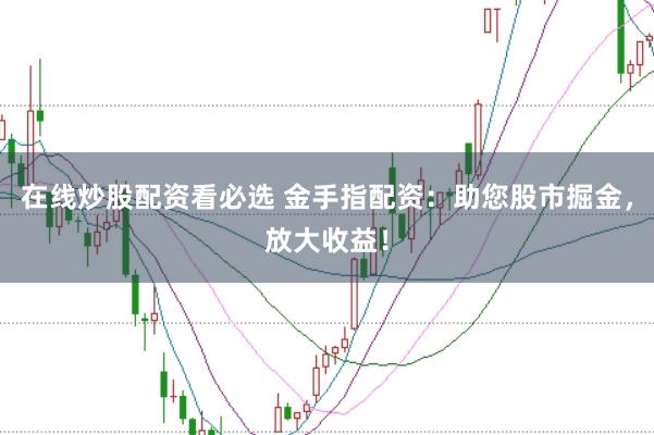 在线炒股配资看必选 金手指配资：助您股市掘金，放大收益！