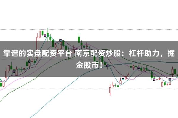 靠谱的实盘配资平台 南京配资炒股：杠杆助力，掘金股市！