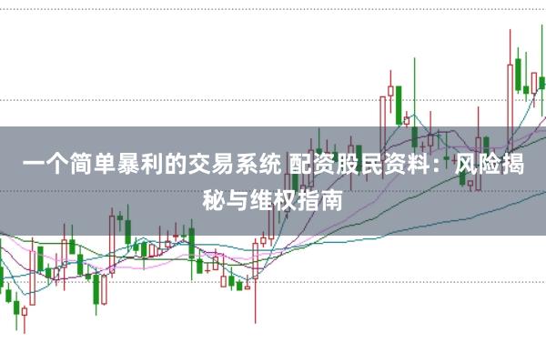 一个简单暴利的交易系统 配资股民资料：风险揭秘与维权指南