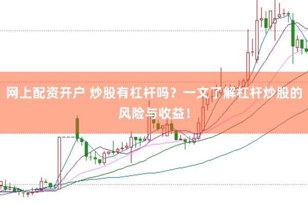 网上配资开户 炒股有杠杆吗？一文了解杠杆炒股的风险与收益！