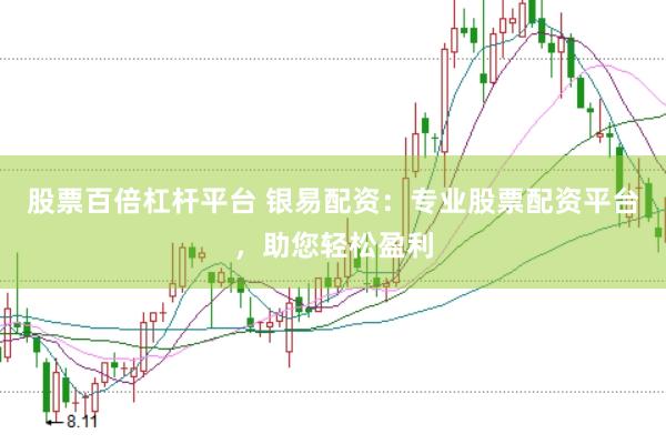 股票百倍杠杆平台 银易配资：专业股票配资平台，助您轻松盈利