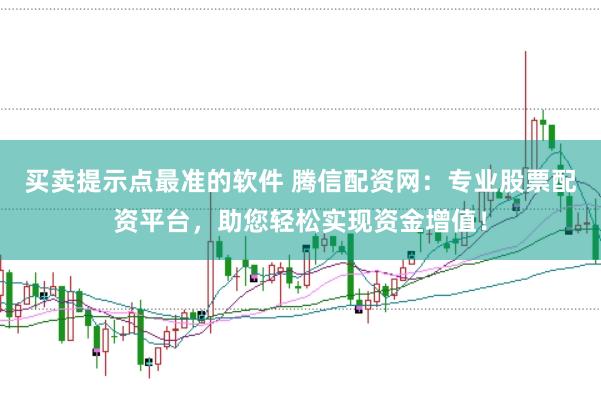 买卖提示点最准的软件 腾信配资网：专业股票配资平台，助您轻松实现资金增值！