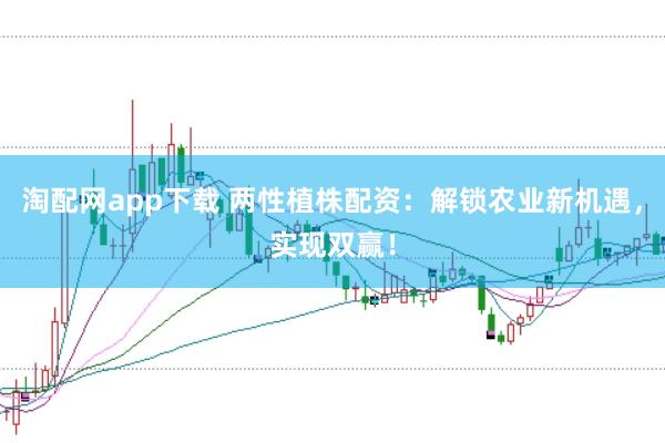 淘配网app下载 两性植株配资：解锁农业新机遇，实现双赢！