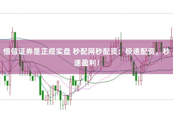 恒信证券是正规实盘 秒配网秒配资：极速配资，秒速盈利！