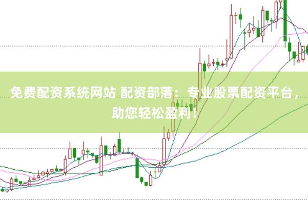 免费配资系统网站 配资部落：专业股票配资平台，助您轻松盈利！