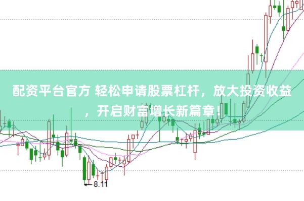 配资平台官方 轻松申请股票杠杆，放大投资收益，开启财富增长新篇章！