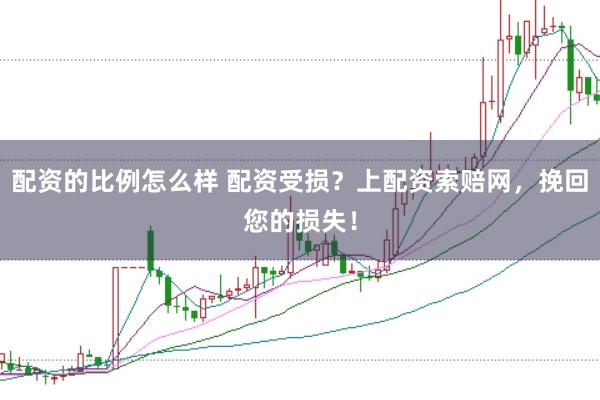 配资的比例怎么样 配资受损？上配资索赔网，挽回您的损失！