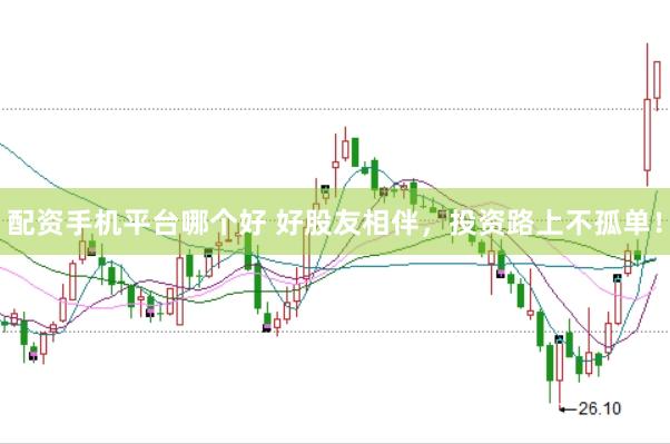 配资手机平台哪个好 好股友相伴，投资路上不孤单！