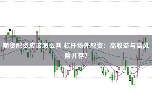 期货配资应该怎么判 杠杆场外配资：高收益与高风险并存？