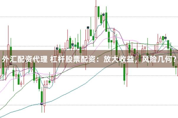 外汇配资代理 杠杆股票配资：放大收益，风险几何？
