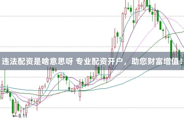 违法配资是啥意思呀 专业配资开户，助您财富增值！
