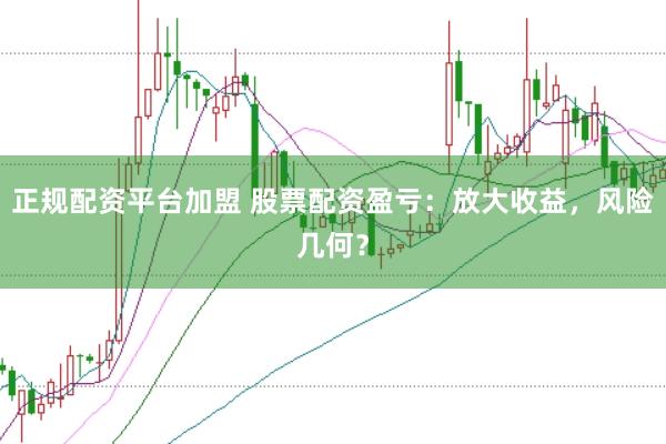 正规配资平台加盟 股票配资盈亏：放大收益，风险几何？