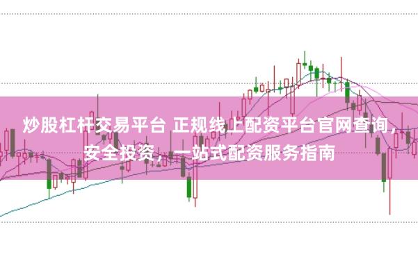 炒股杠杆交易平台 正规线上配资平台官网查询，安全投资，一站式配资服务指南
