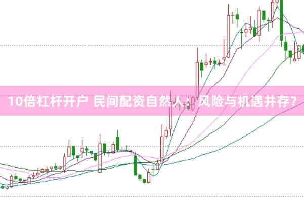 10倍杠杆开户 民间配资自然人：风险与机遇并存？