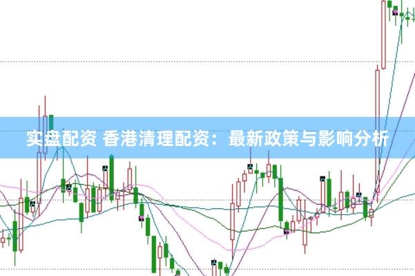 实盘配资 香港清理配资：最新政策与影响分析