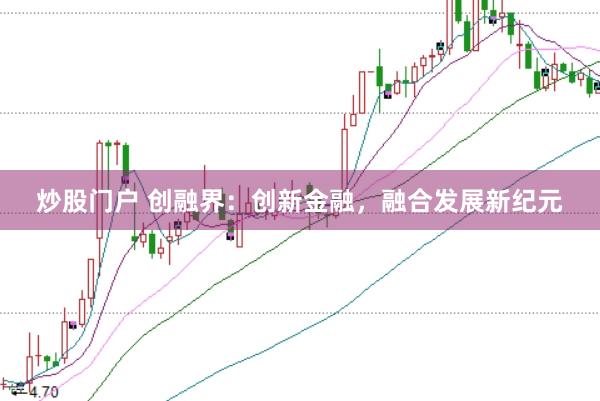 炒股门户 创融界：创新金融，融合发展新纪元