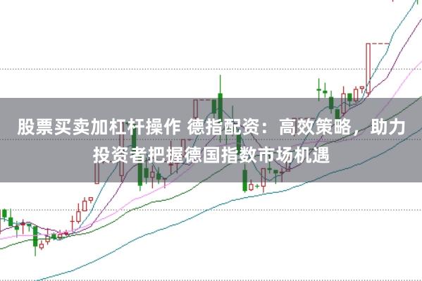 股票买卖加杠杆操作 德指配资：高效策略，助力投资者把握德国指数市场机遇