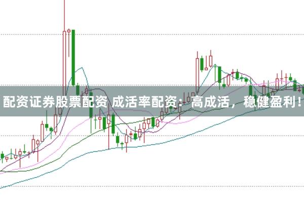 配资证券股票配资 成活率配资：高成活，稳健盈利！