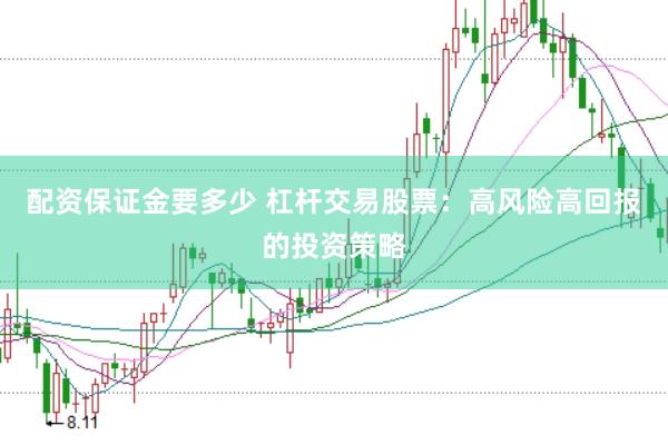 配资保证金要多少 杠杆交易股票：高风险高回报的投资策略