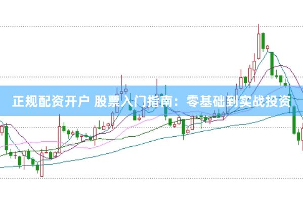 正规配资开户 股票入门指南：零基础到实战投资