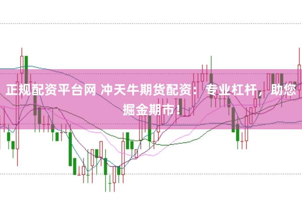 正规配资平台网 冲天牛期货配资：专业杠杆，助您掘金期市！