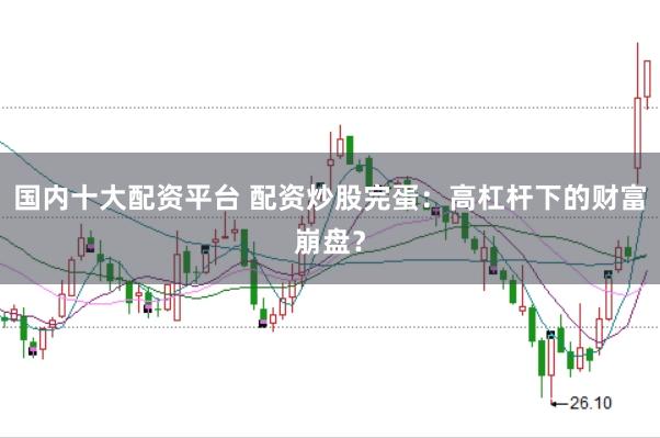 国内十大配资平台 配资炒股完蛋：高杠杆下的财富崩盘？