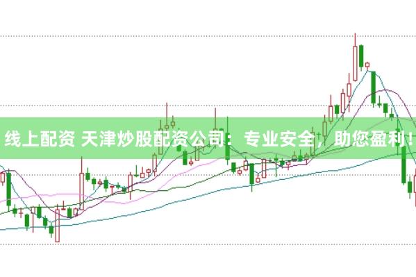 线上配资 天津炒股配资公司：专业安全，助您盈利！