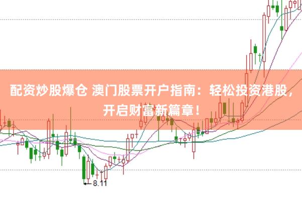 配资炒股爆仓 澳门股票开户指南：轻松投资港股，开启财富新篇章！
