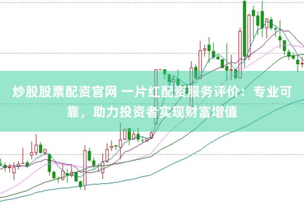 炒股股票配资官网 一片红配资服务评价：专业可靠，助力投资者实现财富增值